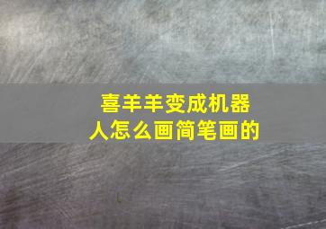 喜羊羊变成机器人怎么画简笔画的