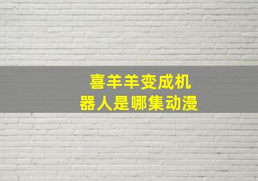 喜羊羊变成机器人是哪集动漫