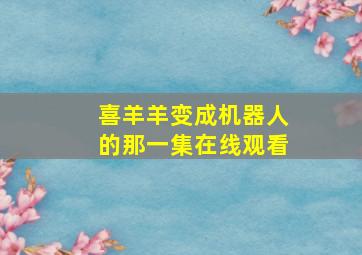 喜羊羊变成机器人的那一集在线观看