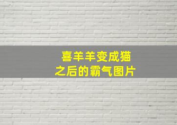 喜羊羊变成猫之后的霸气图片