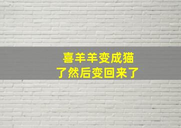 喜羊羊变成猫了然后变回来了