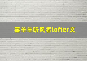 喜羊羊听风者lofter文