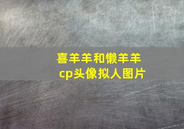 喜羊羊和懒羊羊cp头像拟人图片