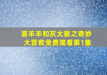 喜羊羊和灰太狼之奇妙大营救免费观看第1集