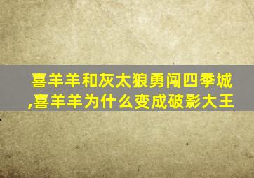 喜羊羊和灰太狼勇闯四季城,喜羊羊为什么变成破影大王