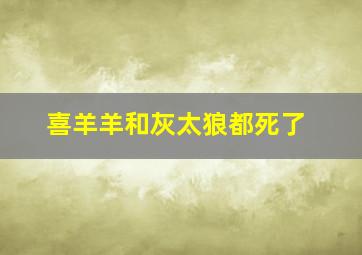 喜羊羊和灰太狼都死了