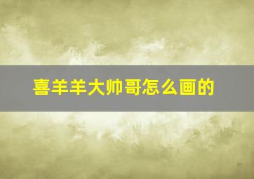 喜羊羊大帅哥怎么画的