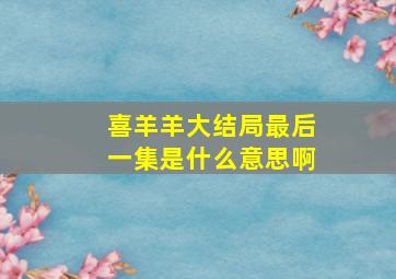 喜羊羊大结局最后一集是什么意思啊