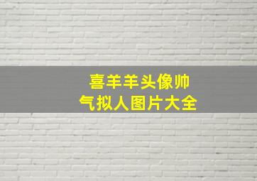 喜羊羊头像帅气拟人图片大全