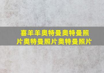 喜羊羊奥特曼奥特曼照片奥特曼照片奥特曼照片