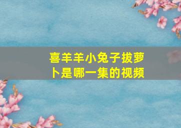 喜羊羊小兔子拔萝卜是哪一集的视频