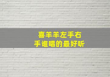 喜羊羊左手右手谁唱的最好听