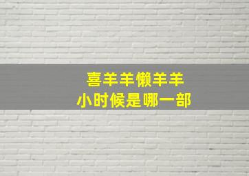 喜羊羊懒羊羊小时候是哪一部