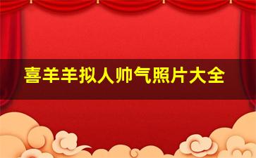 喜羊羊拟人帅气照片大全