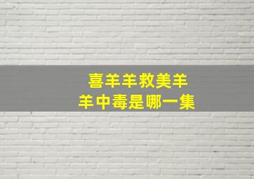 喜羊羊救美羊羊中毒是哪一集