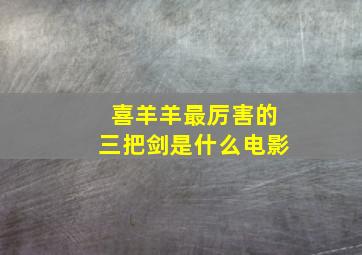 喜羊羊最厉害的三把剑是什么电影