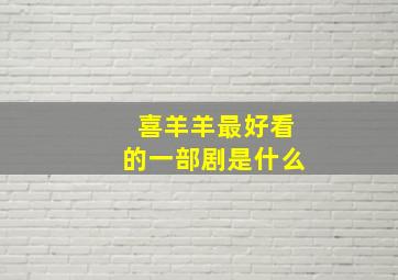 喜羊羊最好看的一部剧是什么