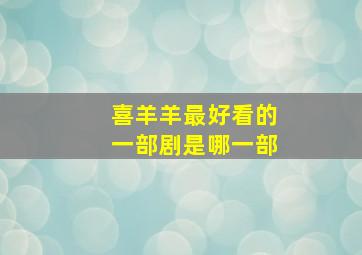 喜羊羊最好看的一部剧是哪一部