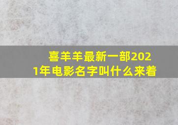 喜羊羊最新一部2021年电影名字叫什么来着