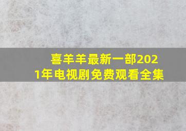 喜羊羊最新一部2021年电视剧免费观看全集