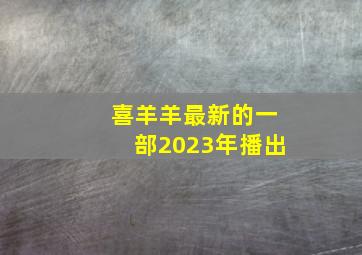 喜羊羊最新的一部2023年播出