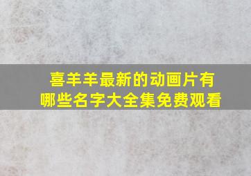 喜羊羊最新的动画片有哪些名字大全集免费观看