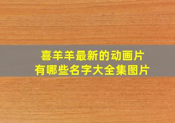 喜羊羊最新的动画片有哪些名字大全集图片