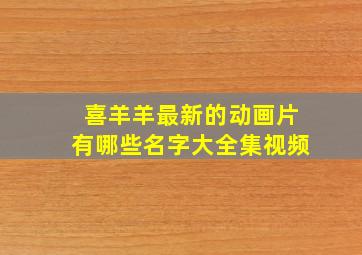 喜羊羊最新的动画片有哪些名字大全集视频