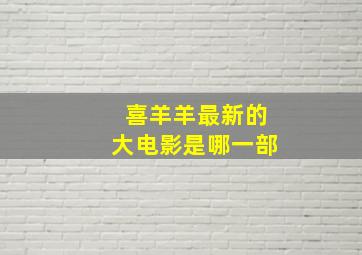 喜羊羊最新的大电影是哪一部