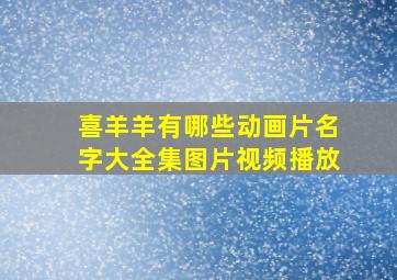 喜羊羊有哪些动画片名字大全集图片视频播放