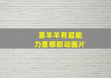 喜羊羊有超能力是哪部动画片