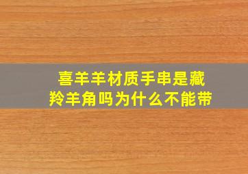 喜羊羊材质手串是藏羚羊角吗为什么不能带