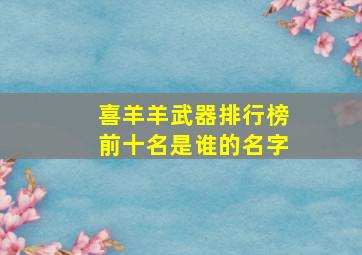 喜羊羊武器排行榜前十名是谁的名字