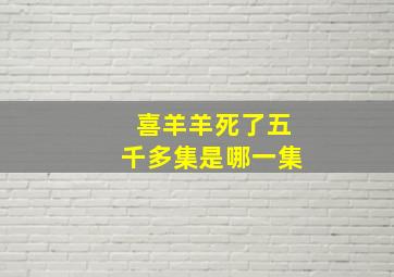 喜羊羊死了五千多集是哪一集