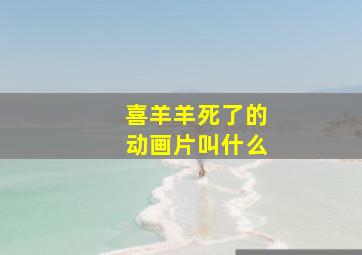 喜羊羊死了的动画片叫什么