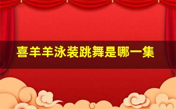 喜羊羊泳装跳舞是哪一集