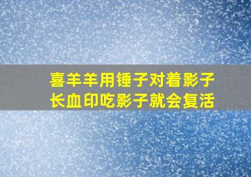 喜羊羊用锤子对着影子长血印吃影子就会复活