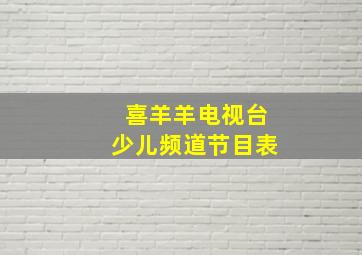 喜羊羊电视台少儿频道节目表