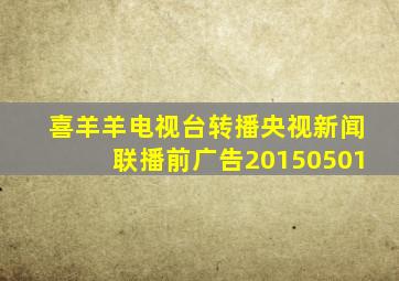 喜羊羊电视台转播央视新闻联播前广告20150501