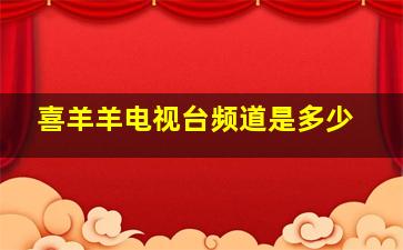 喜羊羊电视台频道是多少