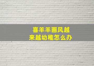 喜羊羊画风越来越幼稚怎么办