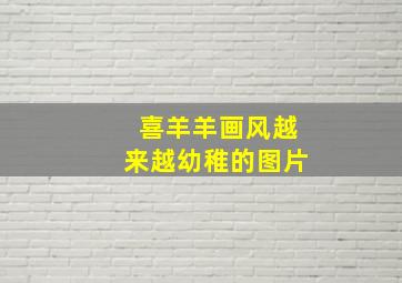 喜羊羊画风越来越幼稚的图片