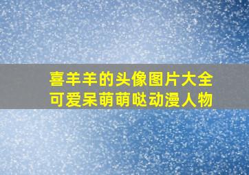 喜羊羊的头像图片大全可爱呆萌萌哒动漫人物