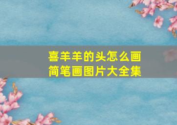 喜羊羊的头怎么画简笔画图片大全集