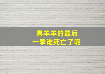 喜羊羊的最后一季谁死亡了呢