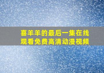 喜羊羊的最后一集在线观看免费高清动漫视频