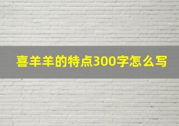 喜羊羊的特点300字怎么写