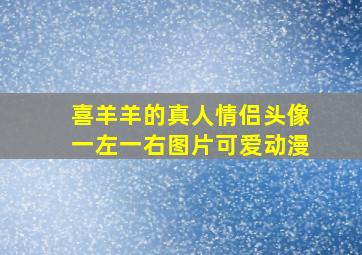 喜羊羊的真人情侣头像一左一右图片可爱动漫