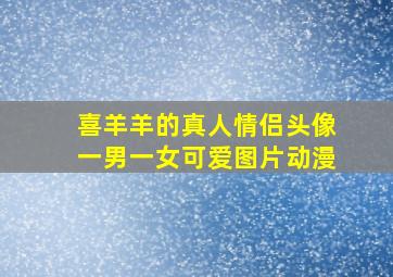 喜羊羊的真人情侣头像一男一女可爱图片动漫