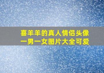 喜羊羊的真人情侣头像一男一女图片大全可爱